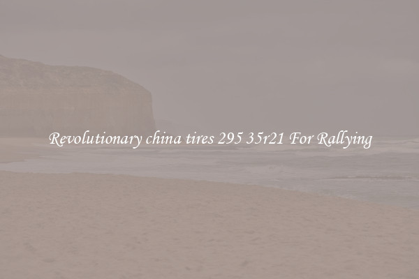 Revolutionary china tires 295 35r21 For Rallying