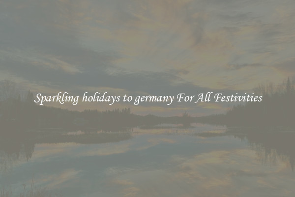 Sparkling holidays to germany For All Festivities