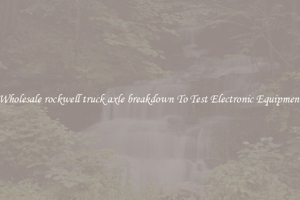 Wholesale rockwell truck axle breakdown To Test Electronic Equipment