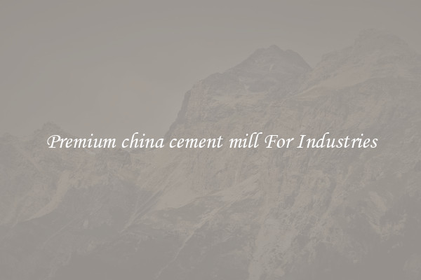 Premium china cement mill For Industries