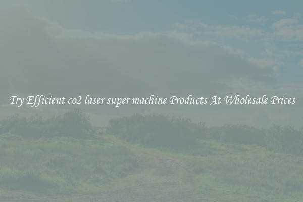 Try Efficient co2 laser super machine Products At Wholesale Prices