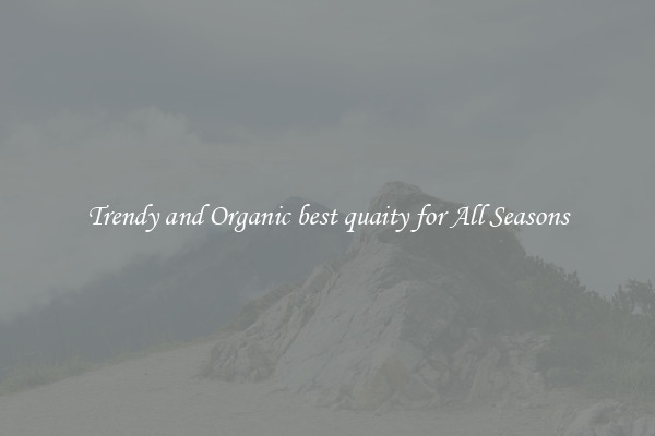 Trendy and Organic best quaity for All Seasons