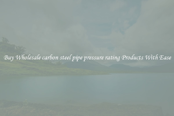 Buy Wholesale carbon steel pipe pressure rating Products With Ease