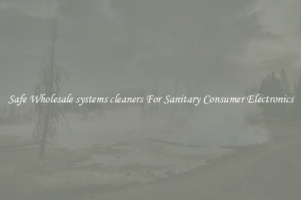 Safe Wholesale systems cleaners For Sanitary Consumer Electronics
