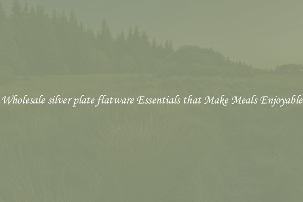 Wholesale silver plate flatware Essentials that Make Meals Enjoyable
