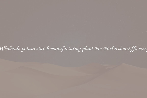 Wholesale potato starch manufacturing plant For Production Efficiency