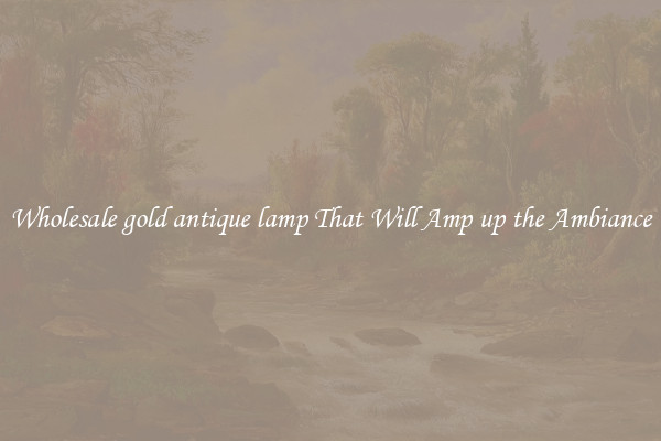 Wholesale gold antique lamp That Will Amp up the Ambiance