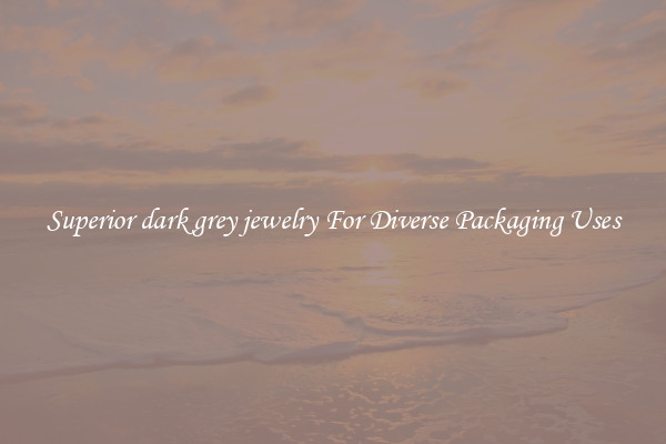 Superior dark grey jewelry For Diverse Packaging Uses