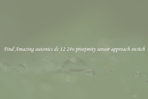 Find Amazing autonics dc 12 24v proximity sensor approach switch