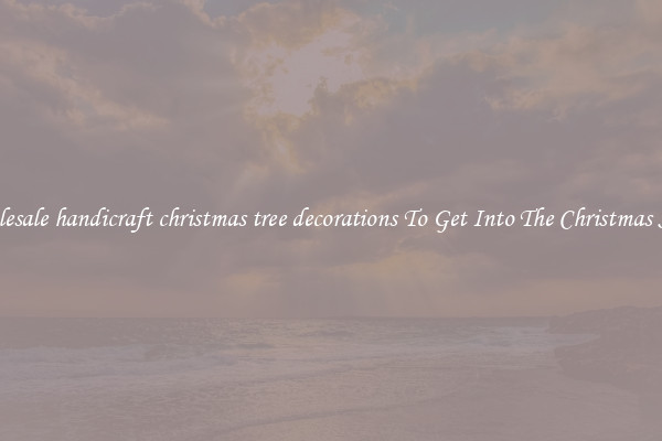 Wholesale handicraft christmas tree decorations To Get Into The Christmas Spirit