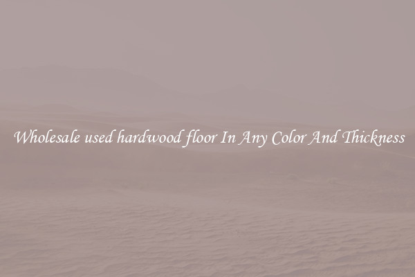 Wholesale used hardwood floor In Any Color And Thickness