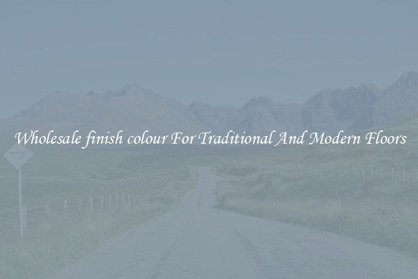 Wholesale finish colour For Traditional And Modern Floors