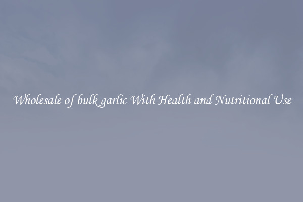 Wholesale of bulk garlic With Health and Nutritional Use
