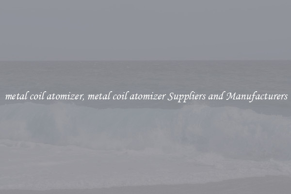 metal coil atomizer, metal coil atomizer Suppliers and Manufacturers