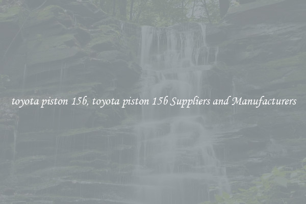 toyota piston 15b, toyota piston 15b Suppliers and Manufacturers