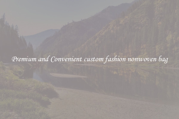 Premium and Convenient custom fashion nonwoven bag