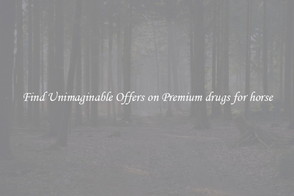 Find Unimaginable Offers on Premium drugs for horse