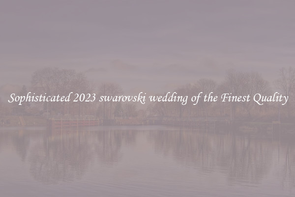 Sophisticated 2023 swarovski wedding of the Finest Quality