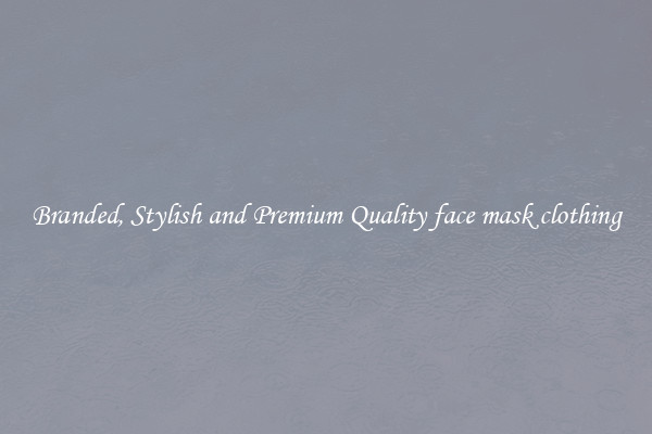 Branded, Stylish and Premium Quality face mask clothing