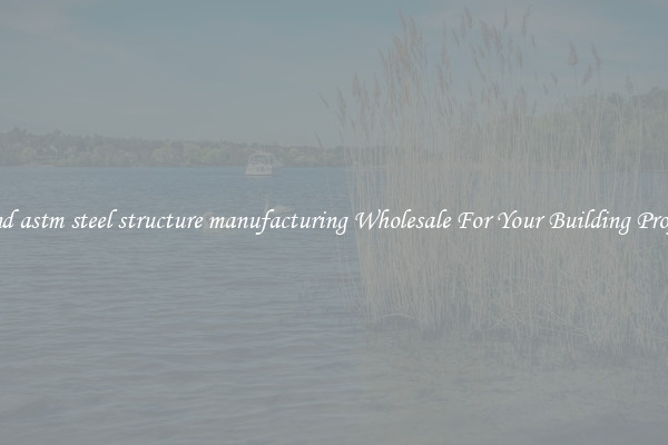 Find astm steel structure manufacturing Wholesale For Your Building Project
