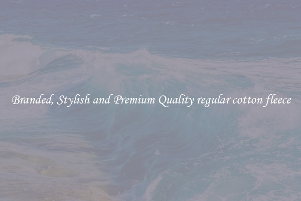Branded, Stylish and Premium Quality regular cotton fleece