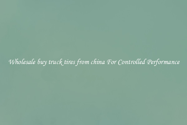 Wholesale buy truck tires from china For Controlled Performance