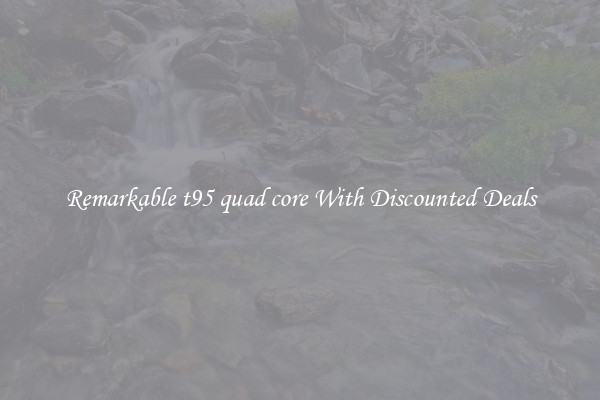 Remarkable t95 quad core With Discounted Deals