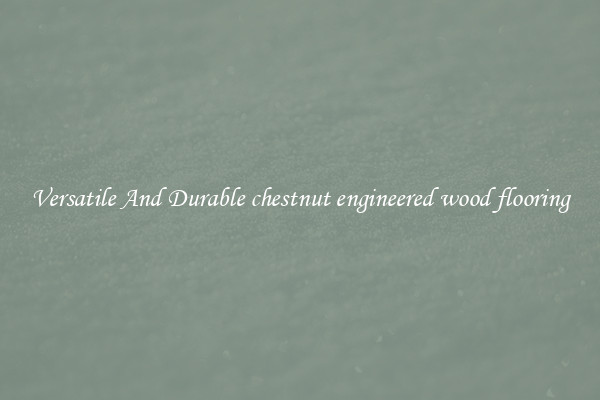 Versatile And Durable chestnut engineered wood flooring