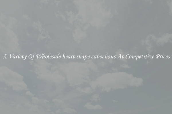 A Variety Of Wholesale heart shape cabochons At Competitive Prices