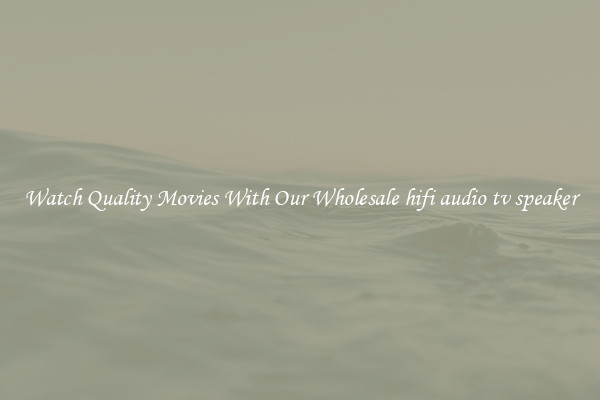 Watch Quality Movies With Our Wholesale hifi audio tv speaker