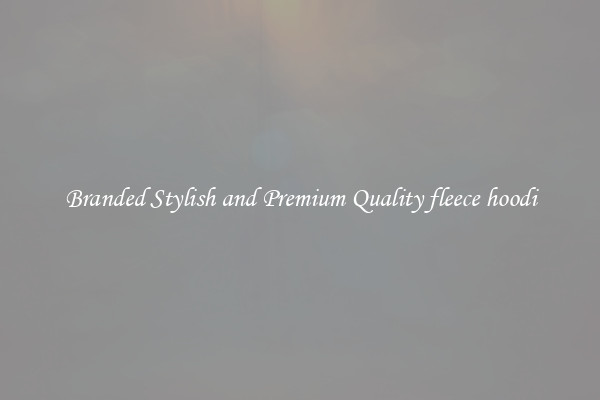 Branded Stylish and Premium Quality fleece hoodi