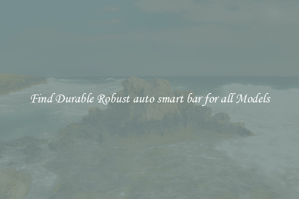 Find Durable Robust auto smart bar for all Models