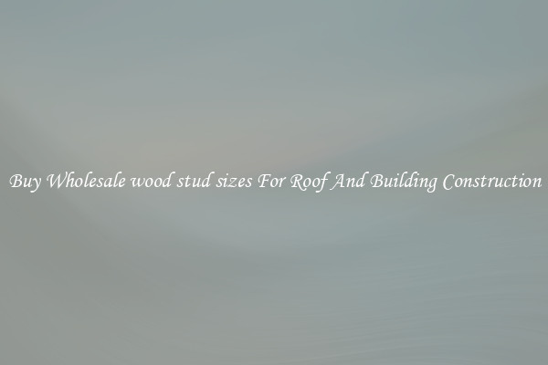 Buy Wholesale wood stud sizes For Roof And Building Construction