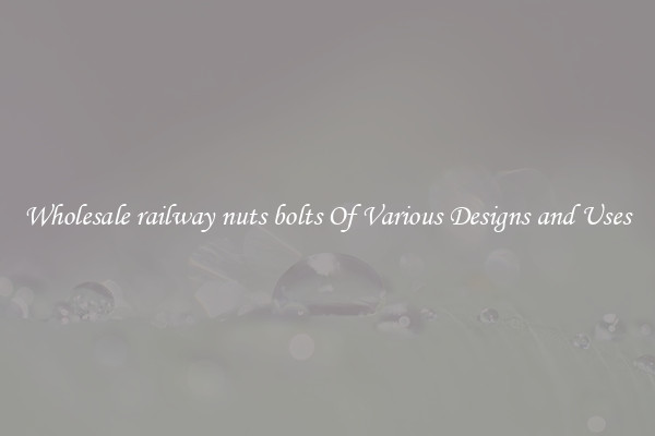 Wholesale railway nuts bolts Of Various Designs and Uses