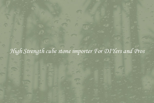 High Strength cube stone importer For DIYers and Pros