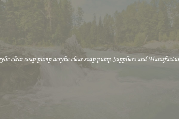 acrylic clear soap pump acrylic clear soap pump Suppliers and Manufacturers