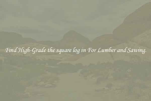 Find High-Grade the square log in For Lumber and Sawing.