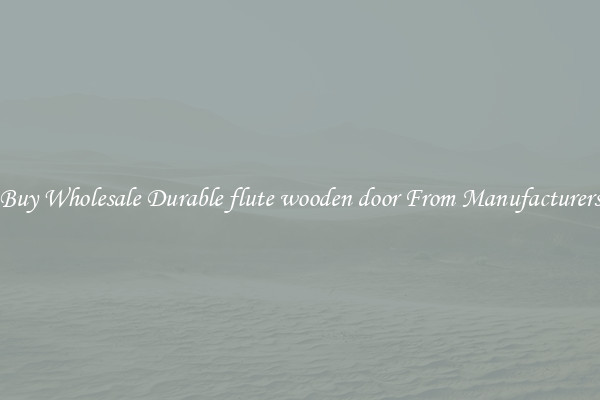 Buy Wholesale Durable flute wooden door From Manufacturers