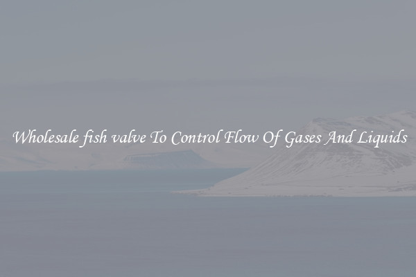 Wholesale fish valve To Control Flow Of Gases And Liquids