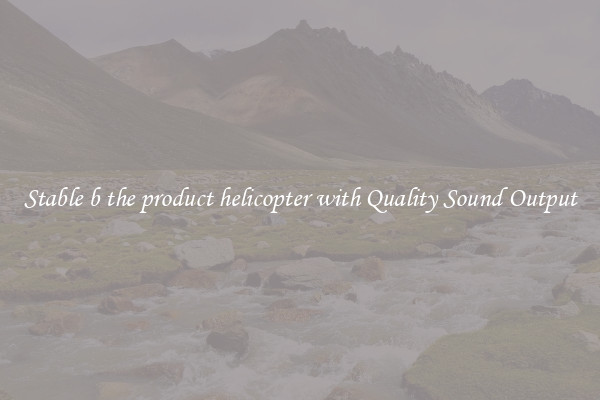 Stable b the product helicopter with Quality Sound Output