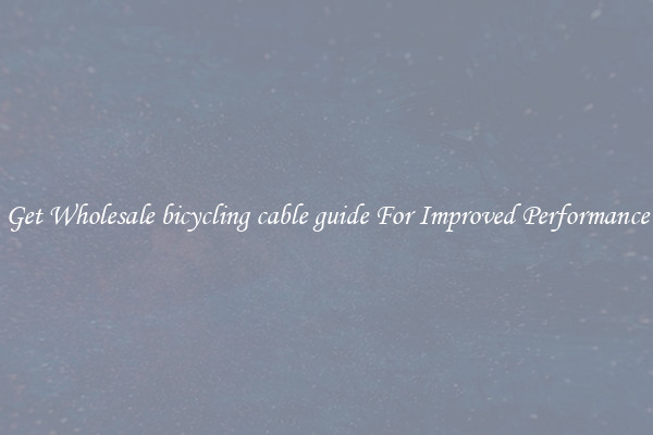Get Wholesale bicycling cable guide For Improved Performance