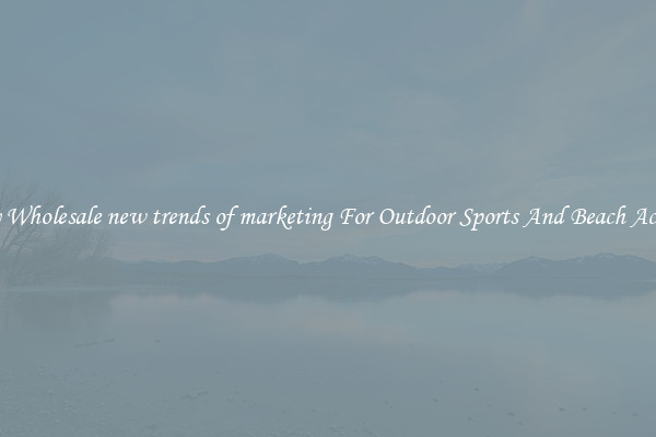 Trendy Wholesale new trends of marketing For Outdoor Sports And Beach Activities
