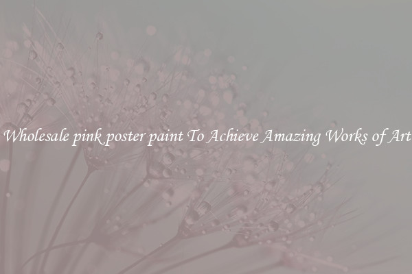 Wholesale pink poster paint To Achieve Amazing Works of Art