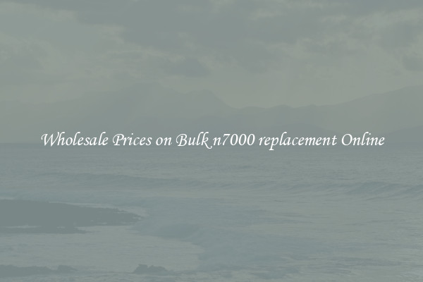 Wholesale Prices on Bulk n7000 replacement Online