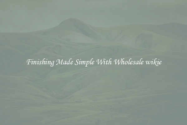 Finishing Made Simple With Wholesale wikie