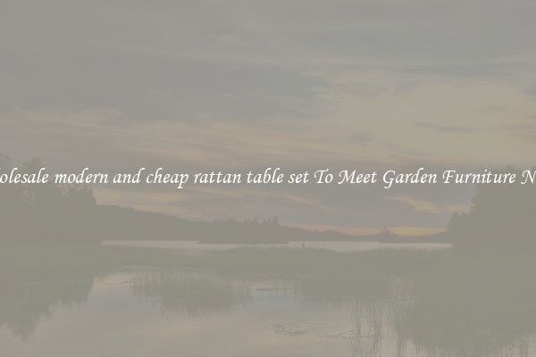Wholesale modern and cheap rattan table set To Meet Garden Furniture Needs
