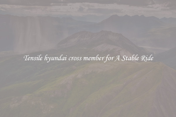 Tensile hyundai cross member for A Stable Ride