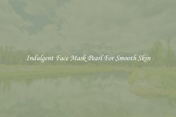 Indulgent Face Mask Pearl For Smooth Skin