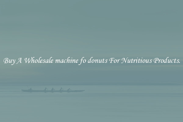 Buy A Wholesale machine fo donuts For Nutritious Products.