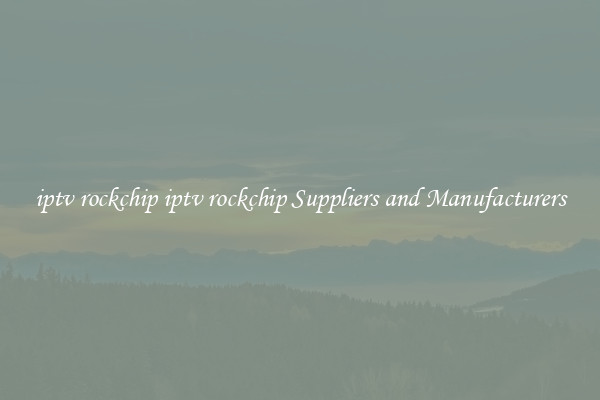 iptv rockchip iptv rockchip Suppliers and Manufacturers